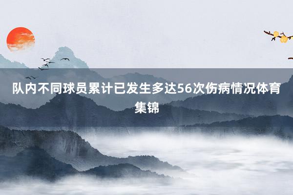 队内不同球员累计已发生多达56次伤病情况体育集锦