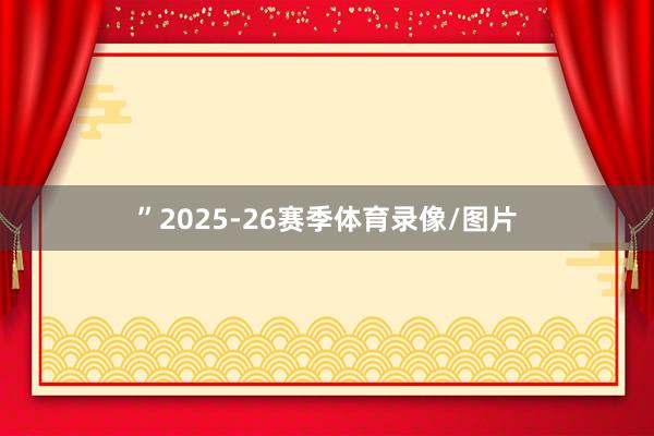 ”2025-26赛季体育录像/图片