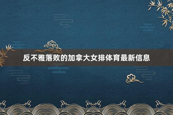 反不雅落败的加拿大女排体育最新信息