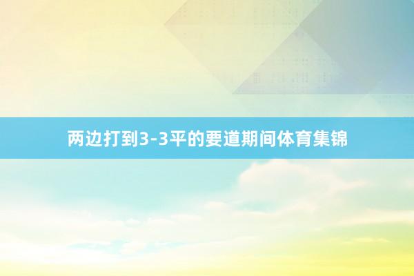 两边打到3-3平的要道期间体育集锦