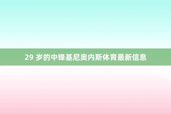 29 岁的中锋基尼奥内斯体育最新信息