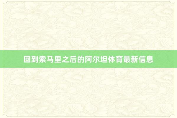 回到索马里之后的阿尔坦体育最新信息