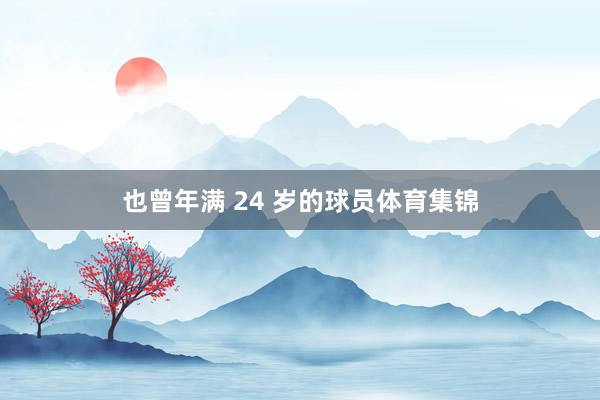 也曾年满 24 岁的球员体育集锦
