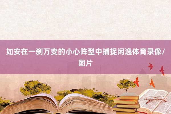 如安在一刹万变的小心阵型中捕捉闲逸体育录像/图片