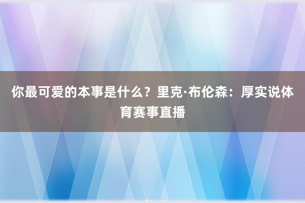 你最可爱的本事是什么？里克·布伦森：厚实说体育赛事直播
