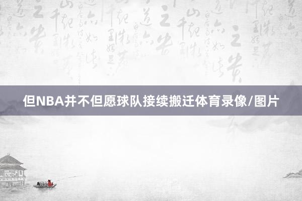 但NBA并不但愿球队接续搬迁体育录像/图片