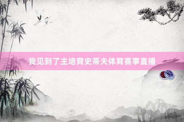 我见到了主培育史蒂夫体育赛事直播