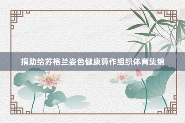 捐助给苏格兰姿色健康算作组织体育集锦