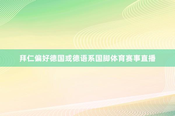 拜仁偏好德国或德语系国脚体育赛事直播