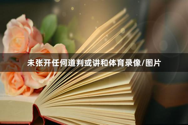 未张开任何道判或讲和体育录像/图片
