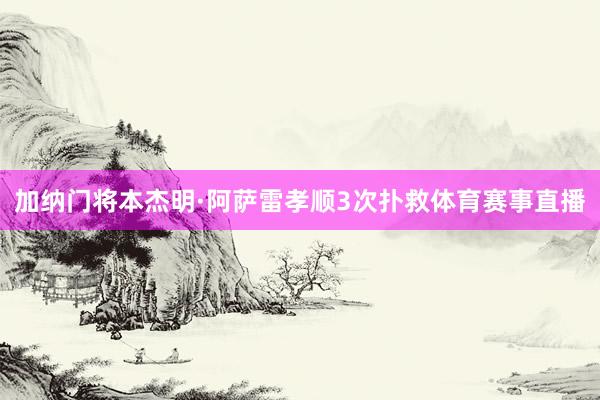 加纳门将本杰明·阿萨雷孝顺3次扑救体育赛事直播