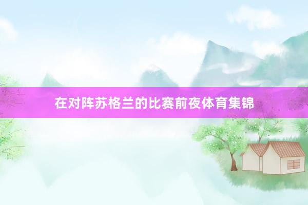 在对阵苏格兰的比赛前夜体育集锦