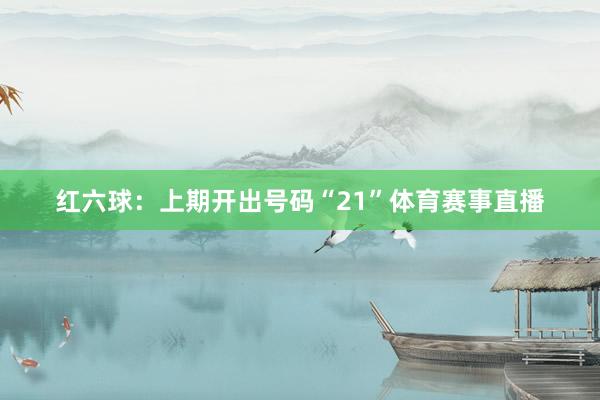 红六球：上期开出号码“21”体育赛事直播