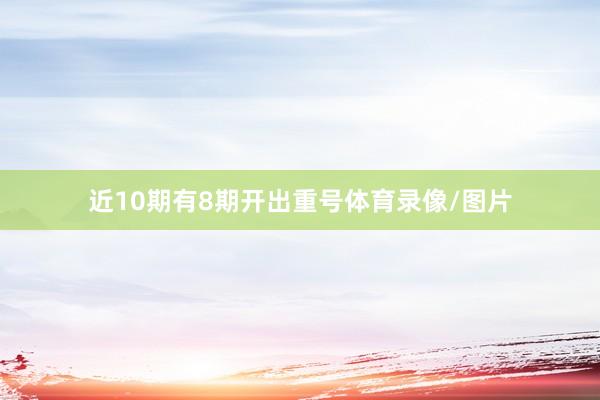 近10期有8期开出重号体育录像/图片